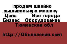 продам швейно-вышивальную машину › Цена ­ 200 - Все города Бизнес » Оборудование   . Тюменская обл.